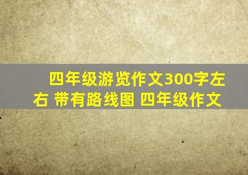 四年级游览作文300字左右 带有路线图 四年级作文